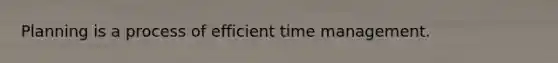 Planning is a process of efficient time management.