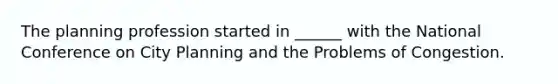 The planning profession started in ______ with the National Conference on City Planning and the Problems of Congestion.