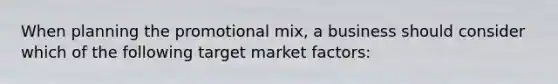 When planning the promotional mix, a business should consider which of the following target market factors: