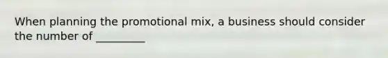 When planning the promotional mix, a business should consider the number of _________