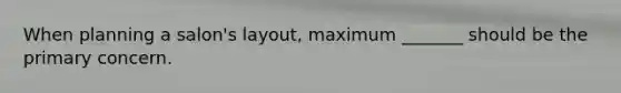 When planning a salon's layout, maximum _______ should be the primary concern.