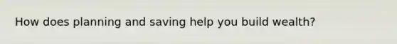 How does planning and saving help you build wealth?