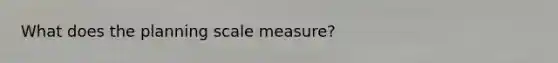 What does the planning scale measure?