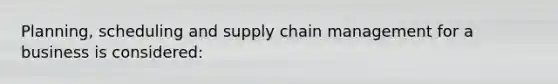 Planning, scheduling and supply chain management for a business is considered: