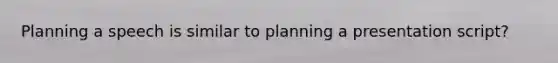 Planning a speech is similar to planning a presentation script?