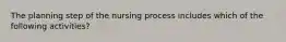 The planning step of the nursing process includes which of the following activities?