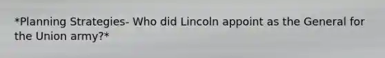 *Planning Strategies- Who did Lincoln appoint as the General for the Union army?*