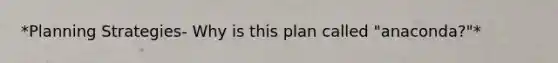 *Planning Strategies- Why is this plan called "anaconda?"*