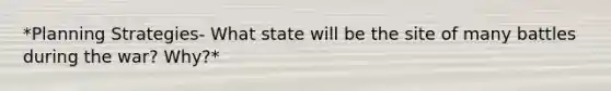 *Planning Strategies- What state will be the site of many battles during the war? Why?*