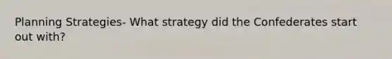 Planning Strategies- What strategy did the Confederates start out with?