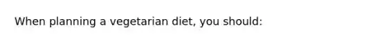 When planning a vegetarian diet, you should: