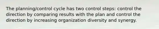 The planning/control cycle has two control steps: control the direction by comparing results with the plan and control the direction by increasing organization diversity and synergy.