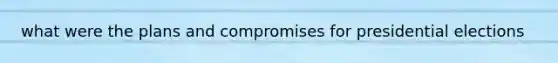 what were the plans and compromises for presidential elections