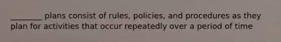 ________ plans consist of rules, policies, and procedures as they plan for activities that occur repeatedly over a period of time