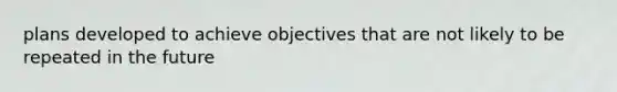 plans developed to achieve objectives that are not likely to be repeated in the future