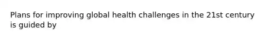 Plans for improving global health challenges in the 21st century is guided by