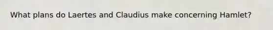 What plans do Laertes and Claudius make concerning Hamlet?