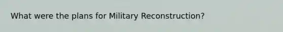 What were the plans for Military Reconstruction?