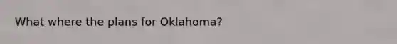 What where the plans for Oklahoma?