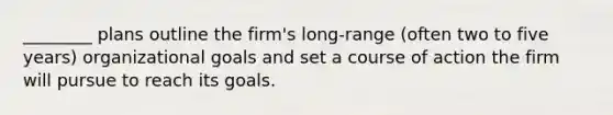 ________ plans outline the firm's long-range (often two to five years) organizational goals and set a course of action the firm will pursue to reach its goals.