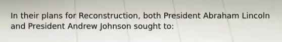 In their plans for Reconstruction, both President Abraham Lincoln and President Andrew Johnson sought to: