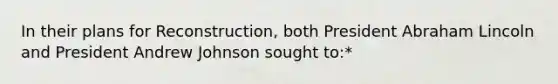 In their plans for Reconstruction, both President Abraham Lincoln and President Andrew Johnson sought to:*
