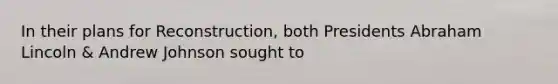 In their plans for Reconstruction, both Presidents Abraham Lincoln & Andrew Johnson sought to