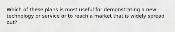 Which of these plans is most useful for demonstrating a new technology or service or to reach a market that is widely spread out?