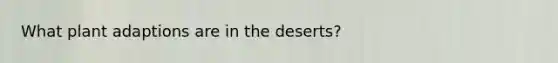 What plant adaptions are in the deserts?