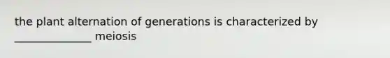 the plant alternation of generations is characterized by ______________ meiosis