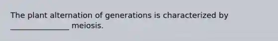 The plant alternation of generations is characterized by _______________ meiosis.