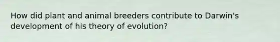 How did plant and animal breeders contribute to Darwin's development of his <a href='https://www.questionai.com/knowledge/kzoSBoiwWp-theory-of-evolution' class='anchor-knowledge'>theory of evolution</a>?