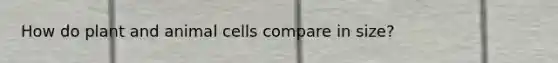 How do plant and animal cells compare in size?