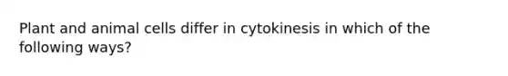 Plant and animal cells differ in cytokinesis in which of the following ways?