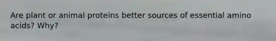 Are plant or animal proteins better sources of essential <a href='https://www.questionai.com/knowledge/k9gb720LCl-amino-acids' class='anchor-knowledge'>amino acids</a>? Why?