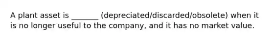 A plant asset is _______ (depreciated/discarded/obsolete) when it is no longer useful to the company, and it has no market value.