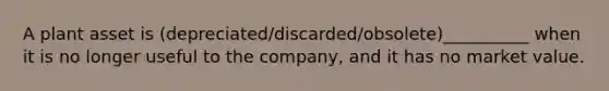 A plant asset is (depreciated/discarded/obsolete)__________ when it is no longer useful to the company, and it has no market value.