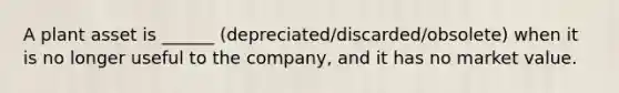 A plant asset is ______ (depreciated/discarded/obsolete) when it is no longer useful to the company, and it has no market value.