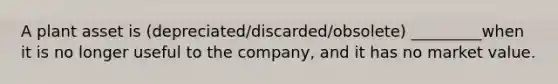 A plant asset is (depreciated/discarded/obsolete) _________when it is no longer useful to the company, and it has no market value.