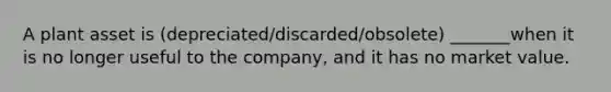 A plant asset is (depreciated/discarded/obsolete) _______when it is no longer useful to the company, and it has no market value.