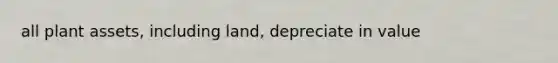 all plant assets, including land, depreciate in value