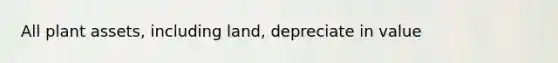 All plant assets, including land, depreciate in value