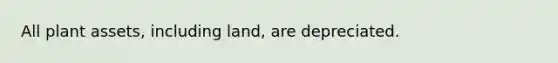 All plant assets, including land, are depreciated.