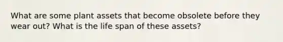 What are some plant assets that become obsolete before they wear out? What is the life span of these assets?