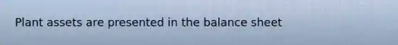 Plant assets are presented in the balance sheet