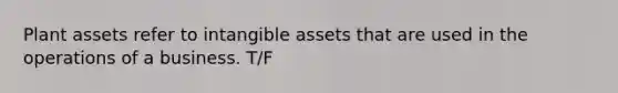 Plant assets refer to <a href='https://www.questionai.com/knowledge/kfaeAOzavC-intangible-assets' class='anchor-knowledge'>intangible assets</a> that are used in the operations of a business. T/F