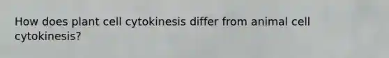 How does plant cell cytokinesis differ from animal cell cytokinesis?