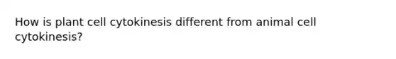 How is plant cell cytokinesis different from animal cell cytokinesis?