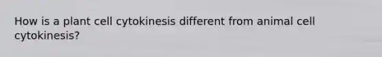 How is a plant cell cytokinesis different from animal cell cytokinesis?