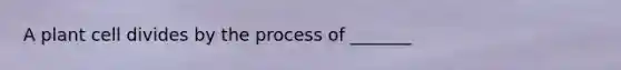 A plant cell divides by the process of _______